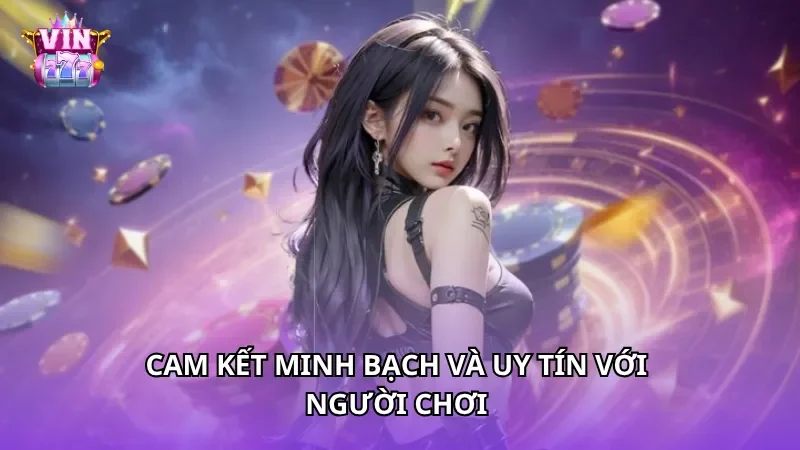 Cam kết minh bạch và uy tín với người chơi