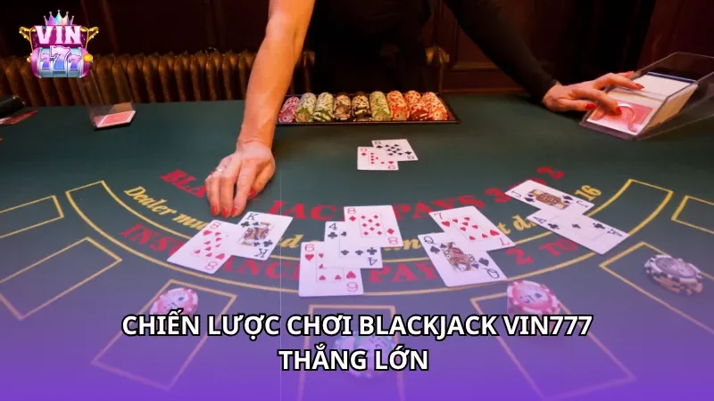 Chiến lược chơi Blackjack Vin777 thắng lớn