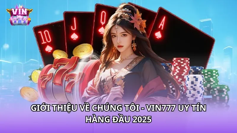 Giới thiệu về chúng tôi - Vin777 uy tín hàng đầu 2025