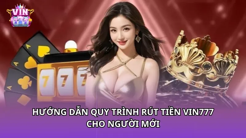 Hướng dẫn quy trình rút tiền Vin777 cho người mới