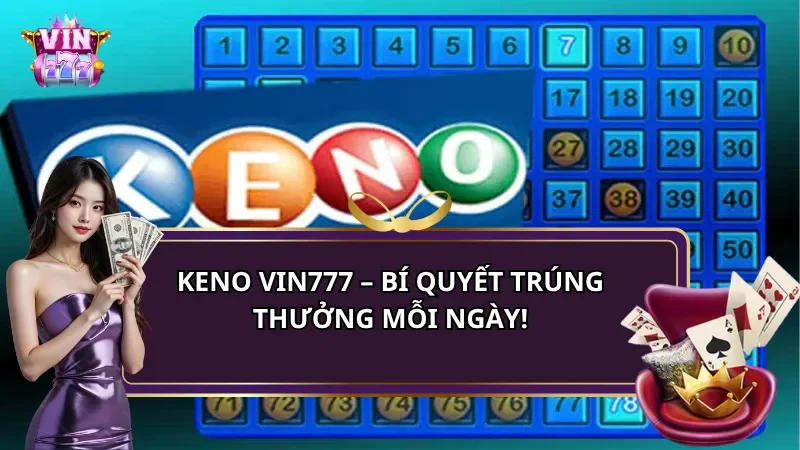 Keno Vin777 – Cách chơi và bí quyết trúng thưởng mỗi ngày!