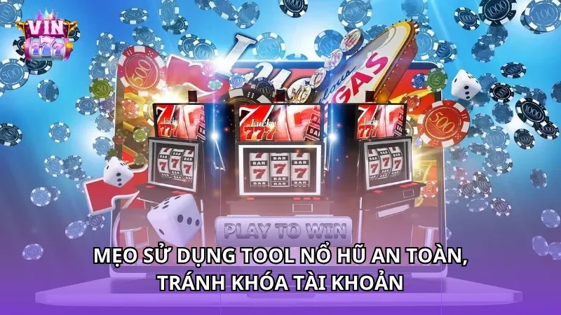 Mẹo sử dụng Tool nổ hũ an toàn, tránh khóa tài khoản
