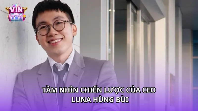Tầm nhìn chiến lược của CEO Luna Hùng Bùi