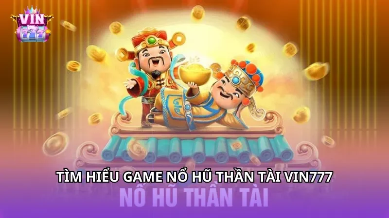 Tìm hiểu game Nổ Hũ Thần Tài Vin777