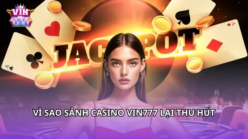 Vì sao sảnh casino Vin777 lại thu hút đến vậy?